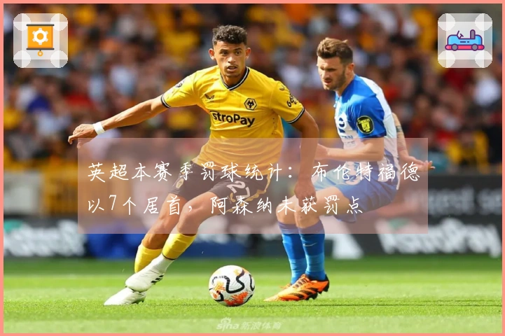 英超本赛季罚球统计：布伦特福德以7个居首，阿森纳未获罚点