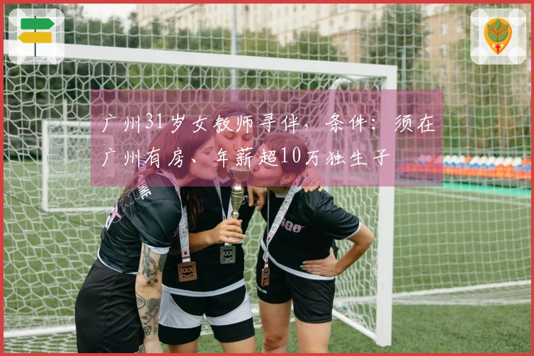 广州31岁女教师寻伴，条件：须在广州有房、年薪超10万独生子