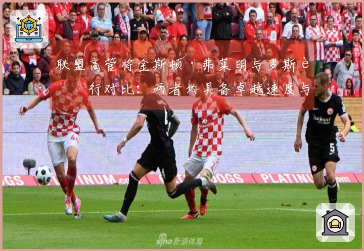 联盟高管将金斯顿·弗莱明与罗斯进行对比：两者均具备卓越速度与爆发力