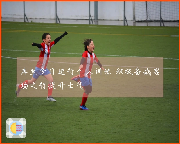 库里今日进行个人训练 积极备战客场之行提升士气