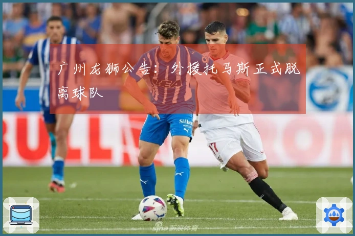 广州龙狮公告：外援托马斯正式脱离球队