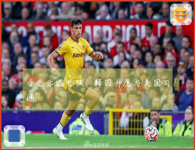 古巴示威升级，释囚并愿与美国沟通