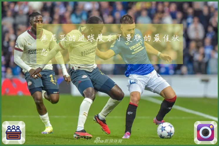 库尼亚的进球展示了曼联的最佳状态