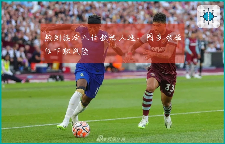 热刺接洽八位教练人选，图多尔面临下职风险