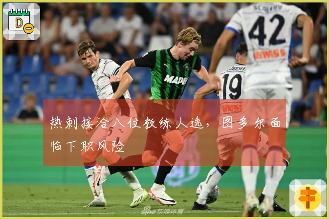 热刺接洽八位教练人选，图多尔面临下职风险