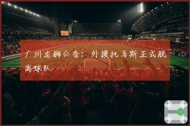 广州龙狮公告：外援托马斯正式脱离球队